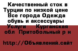 Качественный сток в Турции по низкой цене - Все города Одежда, обувь и аксессуары » Услуги   . Курганская обл.,Притобольный р-н